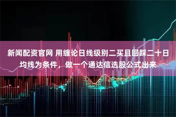 新闻配资官网 用缠论日线级别二买且回踩二十日均线为条件，做一个通达信选股公式出来