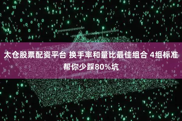 太仓股票配资平台 换手率和量比最佳组合 4组标准帮你少踩80%坑