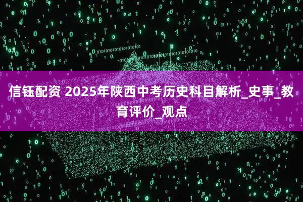 信钰配资 2025年陕西中考历史科目解析_史事_教育评价_观点