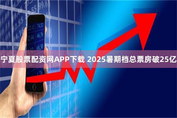 宁夏股票配资网APP下载 2025暑期档总票房破25亿