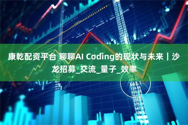 康乾配资平台 聊聊AI Coding的现状与未来｜沙龙招募_交流_量子_效率