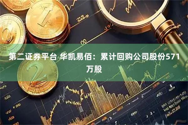第二证券平台 华凯易佰：累计回购公司股份571万股