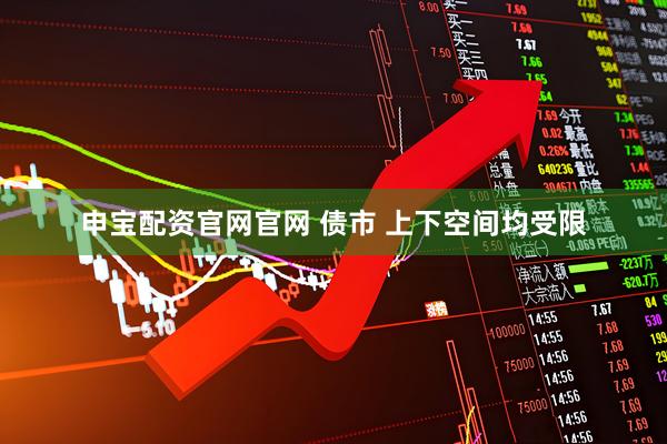 申宝配资官网官网 债市 上下空间均受限