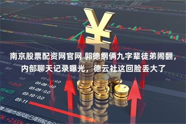 南京股票配资网官网 郭德纲俩九字辈徒弟闹翻，内部聊天记录曝光，德云社这回脸丢大了