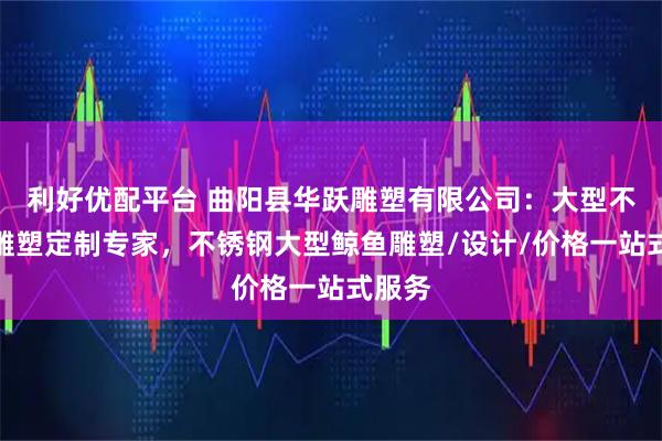 利好优配平台 曲阳县华跃雕塑有限公司:大型不锈钢雕塑定制专家,不锈钢大型鲸鱼雕塑/设计/价格一站式服务