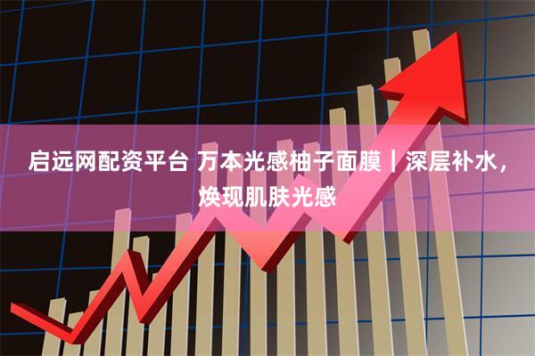 启远网配资平台 万本光感柚子面膜｜深层补水，焕现肌肤光感