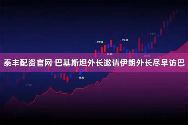泰丰配资官网 巴基斯坦外长邀请伊朗外长尽早访巴